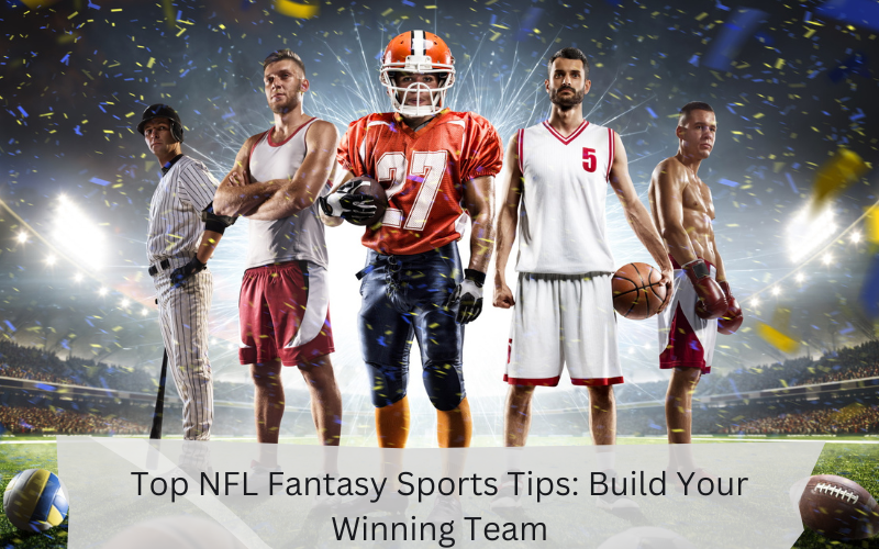 Top NFL Fantasy Sports Tips: Build Your Winning Team