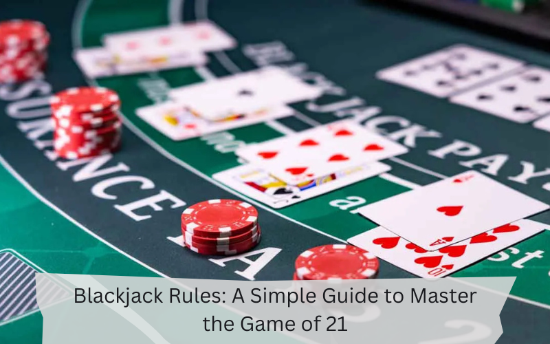 Blackjack Rules: A Simple Guide to Master the Game of 21